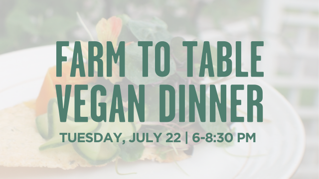 Farm to Table vegan dinner on Tuesday July 22 at 6 pm