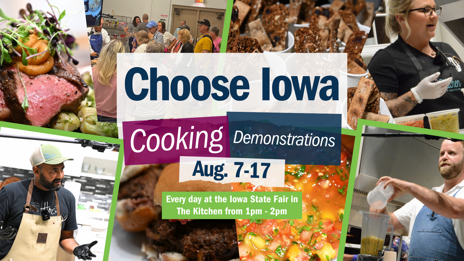 Text reads Choose Iowa Kitchen Demonstrations, August 7-17 Every day at the Iowa State Fair in the Kitchen from 1pm-2pm. The backgrounds features colorful pictures of foods and chefs cooking in the demonstration space.