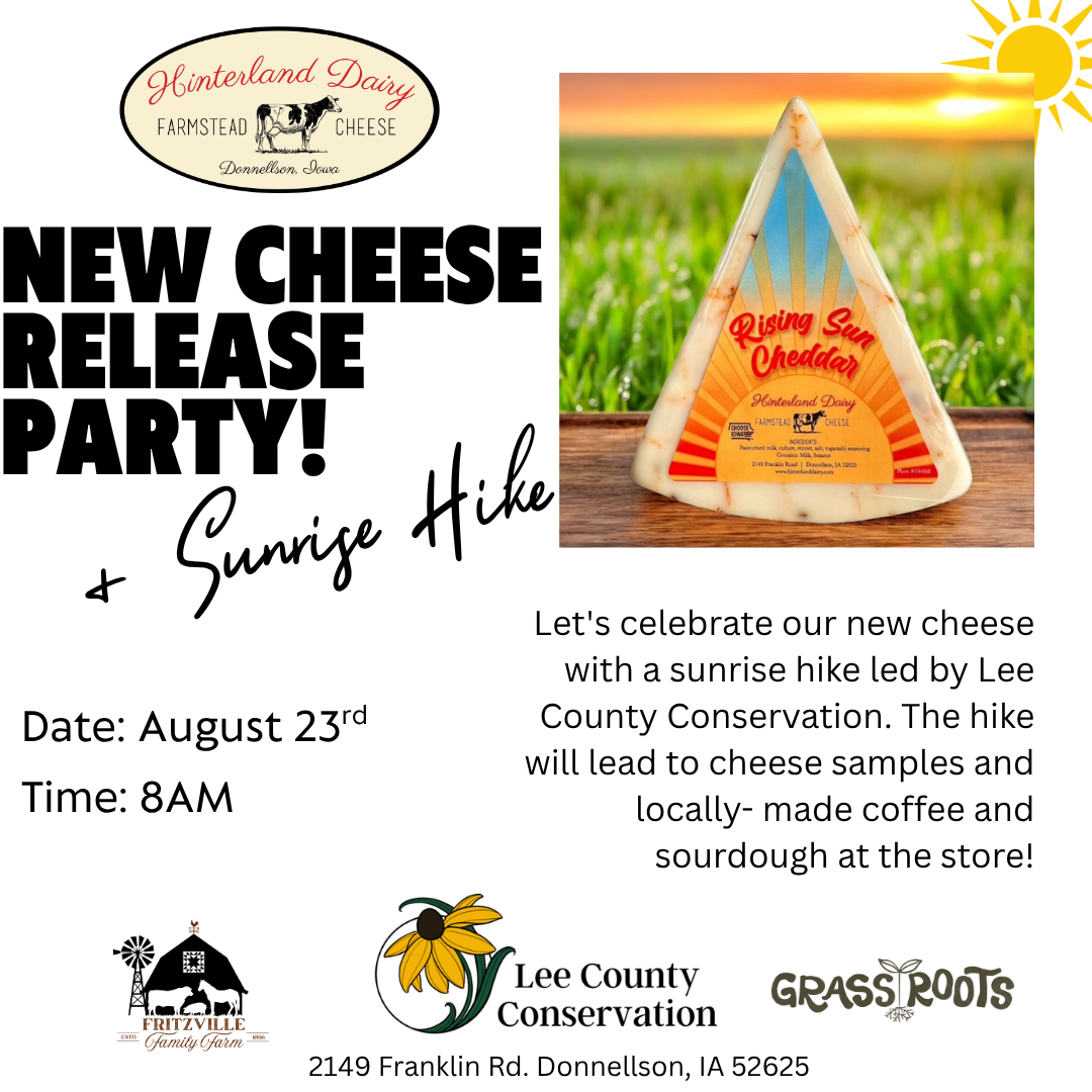 Help us celebrate our new Rising Sun cheese, inspired by the breathtaking sunrises we see while making cheese in the early mornings, a moment as warm and vibrant as the flavors inside: red pepper, sesame seed, orange peel, ginger, and chili pepper. We will be celebrating with a sunrise hike, led by Lee County Conservation. The hike will lead back to the cheese shop for cheese samples and locally- made coffee by Grass Roots and sourdough by Fritzville Family Farm!